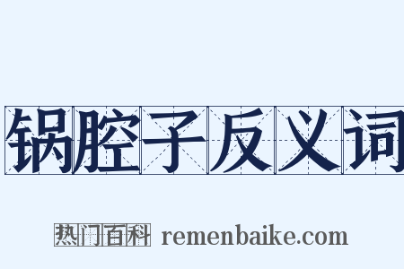锅腔子反义词是什么意思的图片